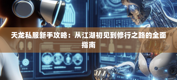 天龙私服新手攻略：从江湖初见到修行之路的全面指南