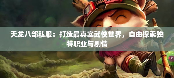 天龙八部公益私服：打造最真实武侠世界，自由探索独特职业与剧情