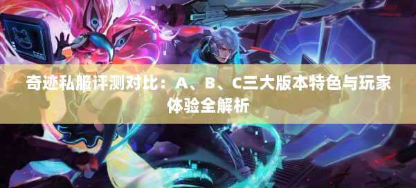 奇迹私服评测对比:A、B、C三大版本特色与玩家体验全解析 第1张 奇迹私服评测对比:A、B、C三大版本特色与玩家体验全解析 第1张