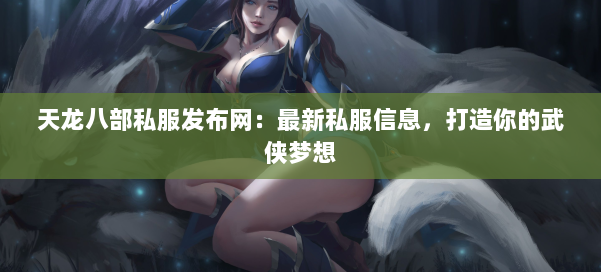 天龙八部公益私服发布网：最新私服信息，打造你的武侠梦想