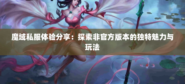 魔域私服体验分享：探索非官方版本的独特魅力与玩法