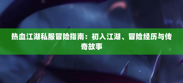 热血江湖私服冒险指南:初入江湖、冒险经历与传奇故事 第1张 热血江湖私服冒险指南:初入江湖、冒险经历与传奇故事 第1张