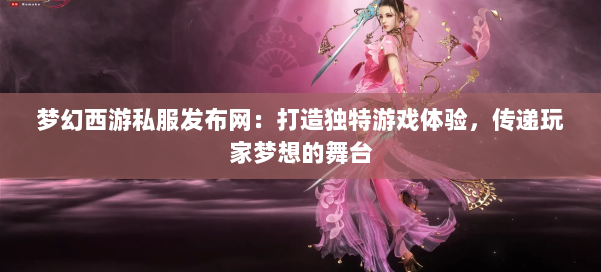 梦幻西游私服发布网：打造独特游戏体验，传递玩家梦想的舞台 第3张