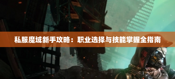 私服魔域新手攻略：职业选择与技能掌握全指南 第2张