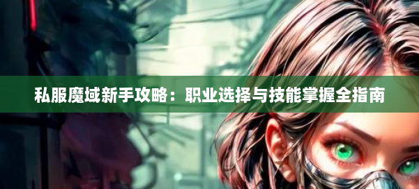 私服魔域新手攻略：职业选择与技能掌握全指南 第1张