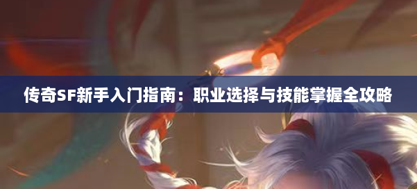 传奇SF新手入门指南：职业选择与技能掌握全攻略 第1张