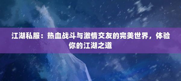 江湖私服：热血战斗与激情交友的完美世界，体验你的江湖之道 第2张