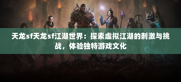 天龙sf天龙sf江湖世界：探索虚拟江湖的刺激与挑战，体验独特游戏文化 第1张