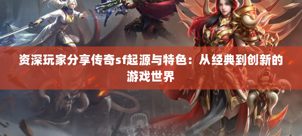 资深玩家分享传奇sf起源与特色：从经典到创新的游戏世界
