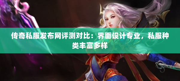 传奇私服发布网评测对比：界面设计专业，私服种类丰富多样