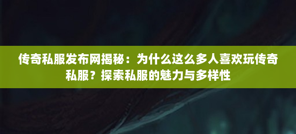 传奇私服发布网揭秘：为什么这么多人喜欢玩传奇私服？探索私服的魅力与多样性 第1张