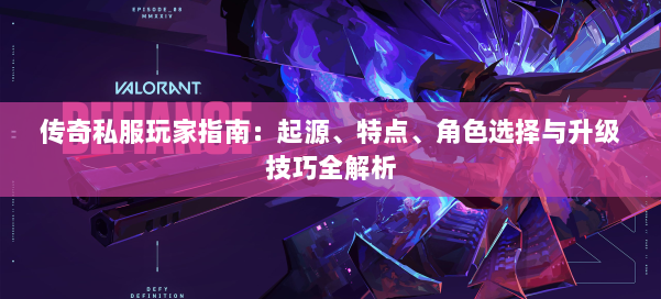 传奇私服玩家指南：起源、特点、角色选择与升级技巧全解析 第1张