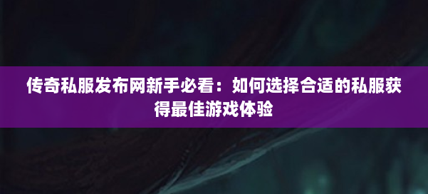 传奇私服发布网新手必看:如何选择合适的私服获得最佳游戏体验