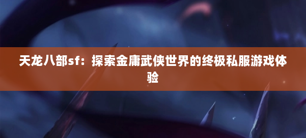 天龙八部sf:探索金庸武侠世界的终极私服游戏体验 第1张 天龙八部sf:探索金庸武侠世界的终极私服游戏体验 第1张