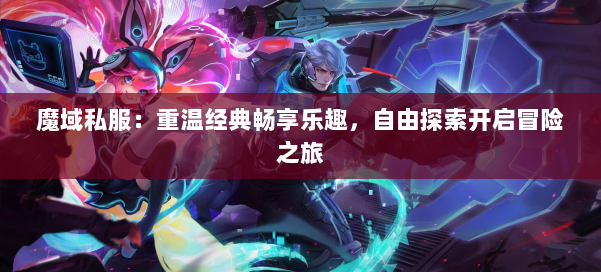 魔域私服：重温经典畅享乐趣，自由探索开启冒险之旅 第2张