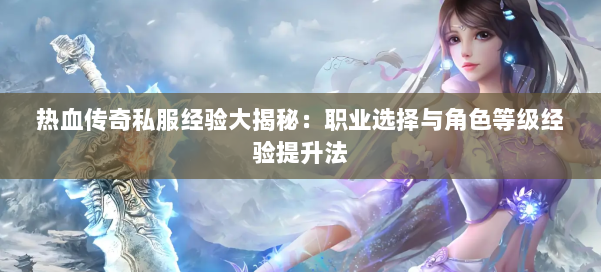 热血传奇私服经验大揭秘：职业选择与角色等级经验提升法