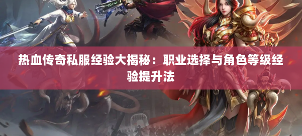 热血传奇私服经验大揭秘：职业选择与角色等级经验提升法