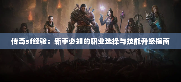 传奇sf经验：新手必知的职业选择与技能升级指南
