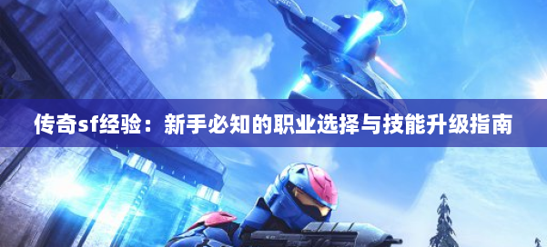 传奇sf经验：新手必知的职业选择与技能升级指南