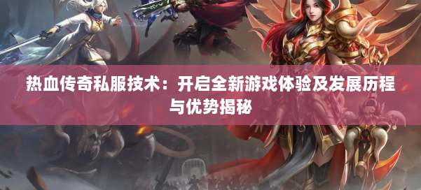 热血传奇私服技术:开启全新游戏体验及发展历程与优势揭秘 第2张 热血传奇私服技术:开启全新游戏体验及发展历程与优势揭秘 第2张