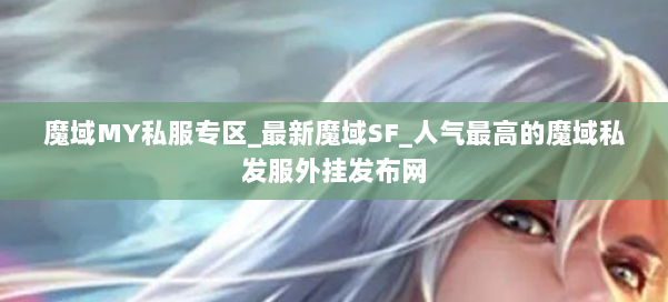 魔域MY私服专区_最新魔域SF_人气最高的魔域私发服外挂发布网 第3张