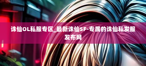 诛仙OL私服专区_最新诛仙SF-专属的诛仙私发服发布网 第1张