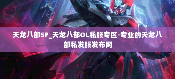 天龙八部SF_天龙八部OL私服专区-专业的天龙八部私发服发布网 第1张