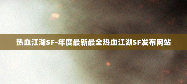 热血江湖SF-年度最新最全热血江湖SF发布网站 第3张