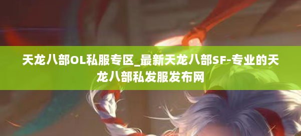 天龙八部OL私服专区_最新天龙八部SF-专业的天龙八部私发服发布网 第1张