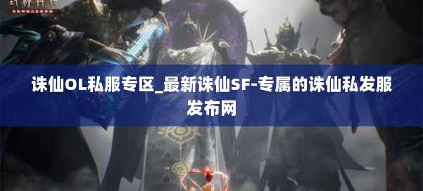 诛仙OL私服专区_最新诛仙SF-专属的诛仙私发服发布网 第1张