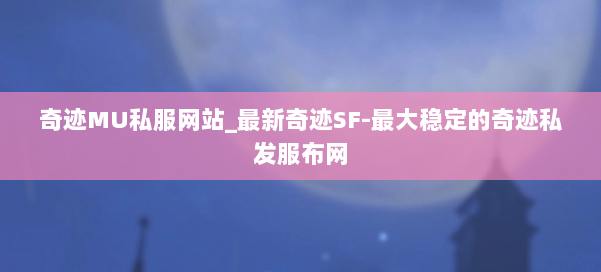 奇迹MU私服网站_最新奇迹SF-最大稳定的奇迹私发服布网 第3张 奇迹MU私服网站_最新奇迹SF-最大稳定的奇迹私发服布网 第3张