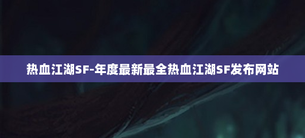 热血江湖SF-年度最新最全热血江湖SF发布网站 第1张