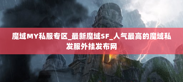 魔域MY私服专区_最新魔域SF_人气最高的魔域私发服外挂发布网 第1张