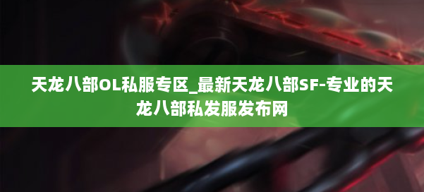 天龙八部OL私服专区_最新天龙八部SF-专业的天龙八部私发服发布网 第1张 天龙八部OL私服专区_最新天龙八部SF-专业的天龙八部私发服发布网 第1张
