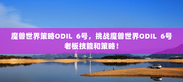 魔兽世界策略ODIL 6号，挑战魔兽世界ODIL 6号老板技能和策略！