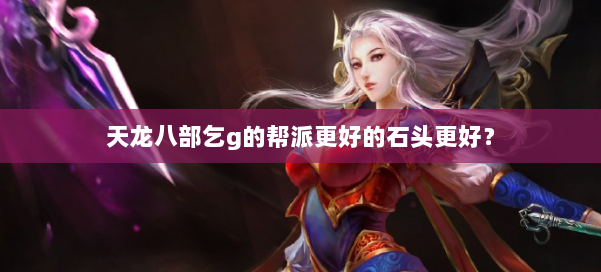 天龙八部乞g的帮派更好的石头更好？ 第2张