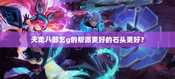 天龙八部乞g的帮派更好的石头更好？ 第1张