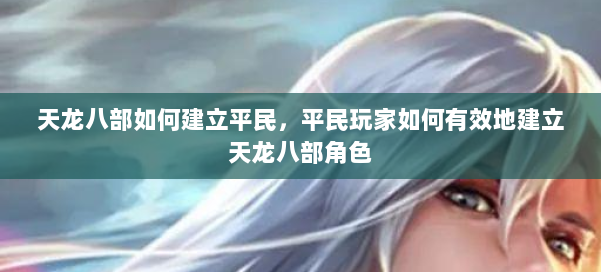 天龙八部如何建立平民,平民玩家如何有效地建立天龙八部角色 第2张 天龙八部如何建立平民,平民玩家如何有效地建立天龙八部角色 第2张