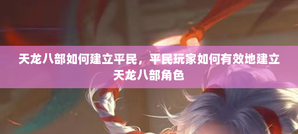 天龙八部如何建立平民,平民玩家如何有效地建立天龙八部角色 第1张 天龙八部如何建立平民,平民玩家如何有效地建立天龙八部角色 第1张