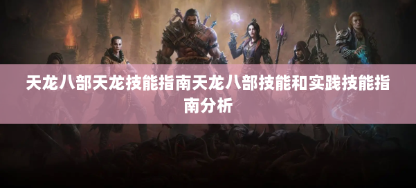 天龙八部天龙技能指南天龙八部技能和实践技能指南分析 第3张