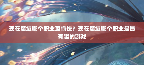 现在魔域哪个职业更愉快？现在魔域哪个职业是最有趣的游戏 第1张