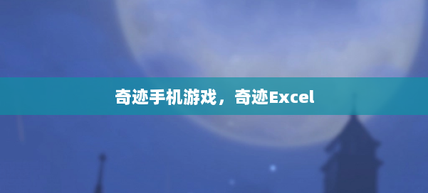奇迹手机游戏,奇迹Excel 第3张 奇迹手机游戏,奇迹Excel 第3张