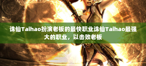 诛仙Taihao扮演老板的最快职业诛仙Taihao最强大的职业，以击败老板 第2张