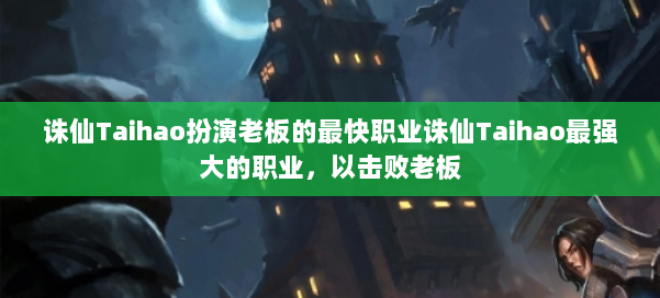 诛仙Taihao扮演老板的最快职业诛仙Taihao最强大的职业，以击败老板 第3张