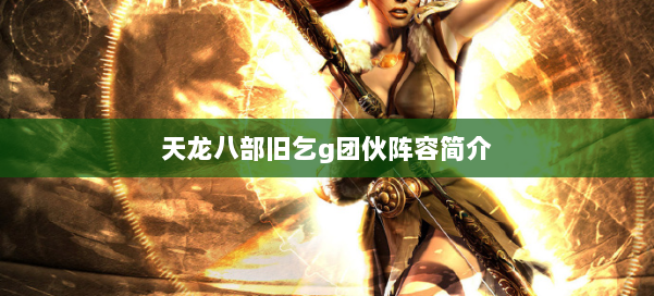 天龙八部旧乞g团伙阵容简介 第1张