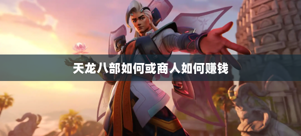 天龙八部如何或商人如何赚钱 第1张 天龙八部如何或商人如何赚钱 第1张