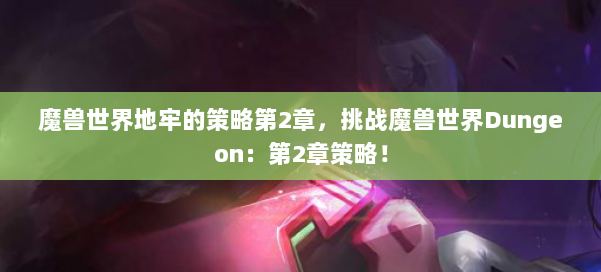 魔兽世界地牢的策略第2章,挑战魔兽世界Dungeon:第2章策略! 第1张 魔兽世界地牢的策略第2章,挑战魔兽世界Dungeon:第2章策略! 第1张