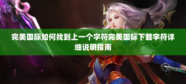 完美国际如何找到上一个字符完美国际下载字符详细说明指南 第2张