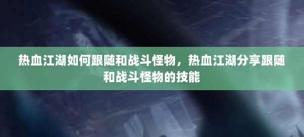 热血江湖如何跟随和战斗怪物，热血江湖分享跟随和战斗怪物的技能 第2张
