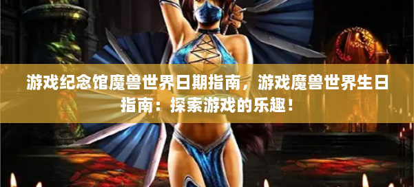 游戏纪念馆魔兽世界日期指南，游戏魔兽世界生日指南：探索游戏的乐趣！ 第1张